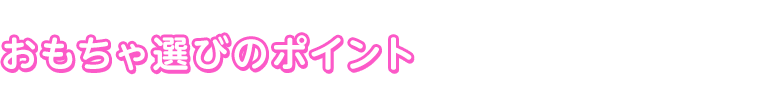 おもちゃ選びのポイント