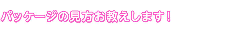 パッケージの見方お教えします！