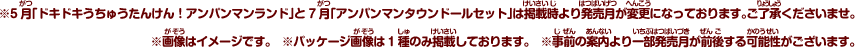 ※5月「ドキドキうちゅうたんけん！アンパンマンランド」と7月「アンパンマンタウンドールセット」は掲載時より発売月が変更になっております。ご了承くださいませ。 ※画像はイメージです。　※パッケージ画像は1種のみ掲載しております。　※事前の案内より一部発売月が前後する可能性がございます。