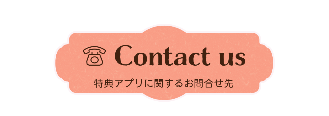 Contact us 特典アプリに関するお問合せ先