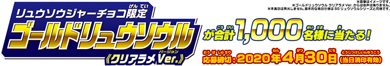 リュウソウジャーチョコ限定 ゴールドリュウソウル クリアラメVer.が合計1,000名様に当たる! 応募締切：2020年4月30日(当日消印有効)