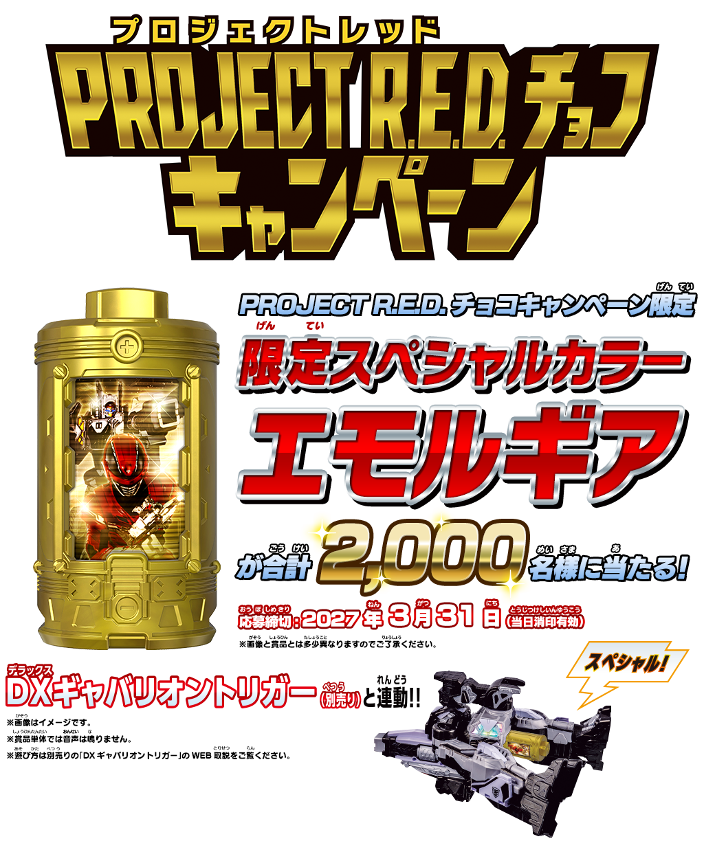 PROJECT R.E.D.チョコキャンペーン PROJECT R.E.D.チョコキャンペーン限定 限定スペシャルカラー エモルギアが合計2,000名様にあたる! 応募締切：2027年3月31日(当日消印有効)