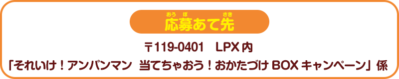 応募あて先　〒119-0401　LPX内「それいけ！アンパンマン　当てちゃおう！おかたづけBOXキャンペーン」係