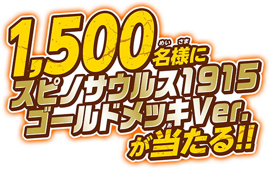1,500名様にスピノサウルス1915ゴールドメッキVer.が当たる!!