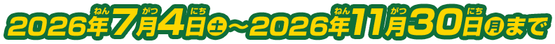 2026年7月4日(土)~2026年11月30日(月)まで