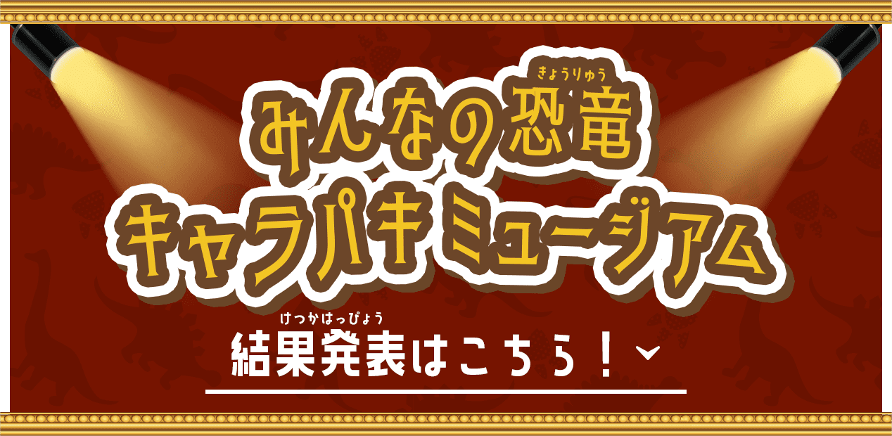 みんなの恐竜 キャラパキミュージアム 結果発表はこちら！