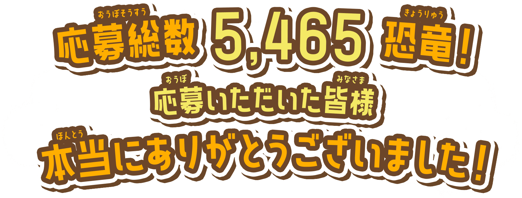 応募総数 5,465 恐竜！応募いただいた皆様本当にありがとうございました！