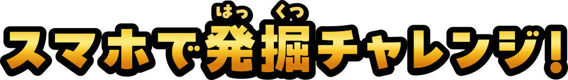 スマホで発掘チャレンジ!