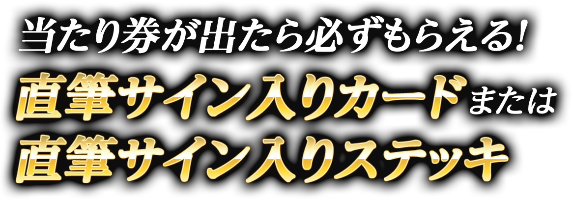 当たり券が出たら必ずもらえる！直筆サイン入りカードまたは直筆サイン入りステッキ