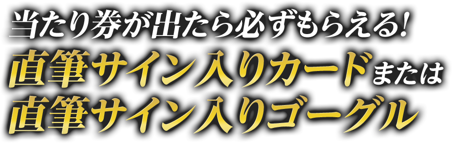 当たり券が出たら必ずもらえる！直筆サイン入りカードまたは直筆サイン入りゴーグル