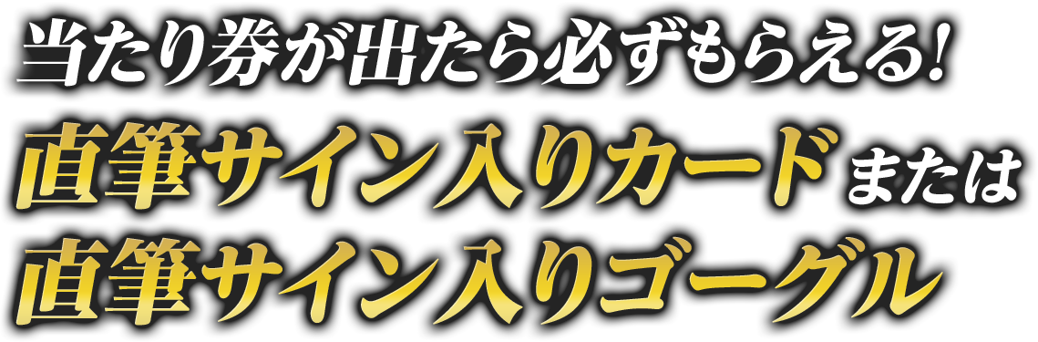 当たり券が出たら必ずもらえる！直筆サイン入りカードまたは直筆サイン入りゴーグル