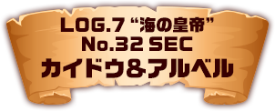 LOG.7”海の皇帝” No.32 SEC カイドウ＆アルベル