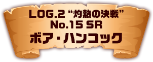 LOG.2 ”灼熱の決戦” No.15 SR ボア・ハンコック