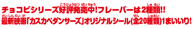 チョコビシリーズ好評発売中!フレーバーは2種類!!最新映画「カスカベダンサーズ」オリジナルシール(全20種類)1まいいり!