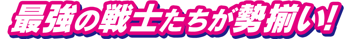 最強の戦士たちが勢揃い!