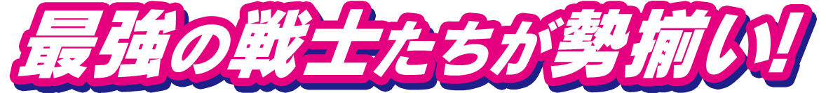 最強の戦士たちが勢揃い!