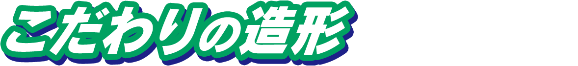 こだわりの造形