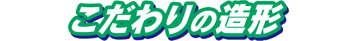 こだわりの造形