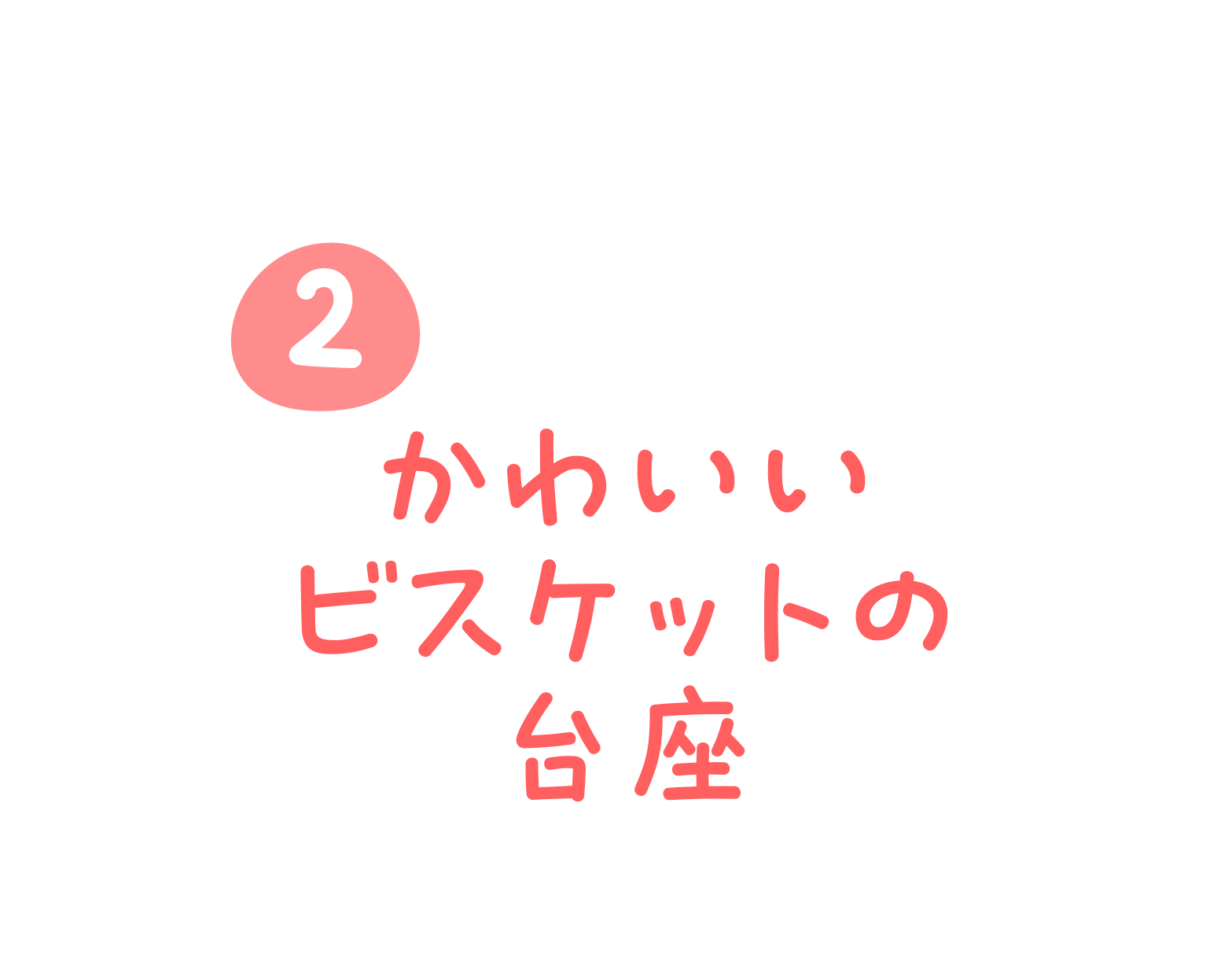 ②かわいいビスケットの台座