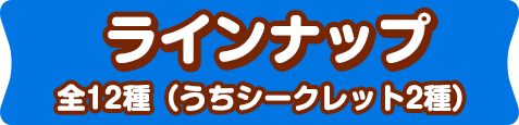 ラインナップ 全12種（うちシークレット2種）
