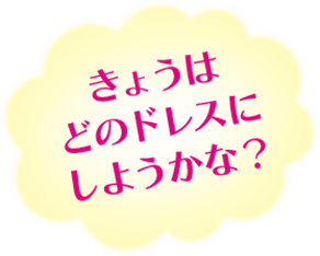 きょうはどのドレスにしようかな？