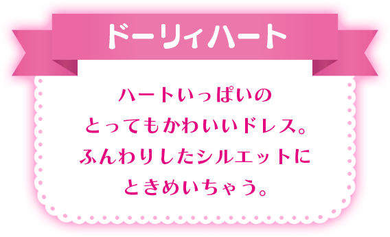 ドーリィハート ハートいっぱいのとってもかわいいドレス。ふんわりしたシルエットにときめいちゃう。