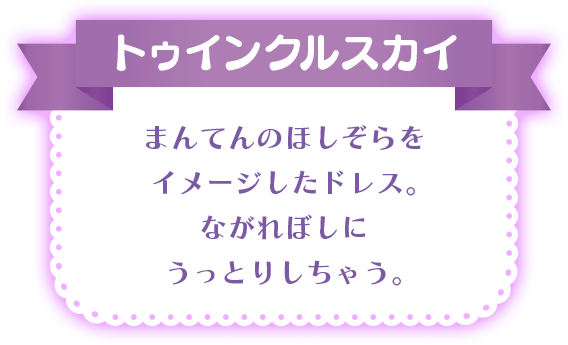 トゥインクルスカイ まんてんのほしぞらをイメージしたドレス。ながれぼしにうっとりしちゃう。