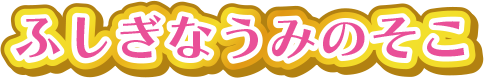 ふしぎなうみのそこ