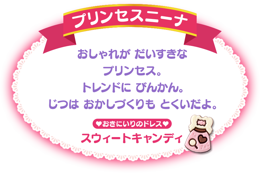 プリンセスニーナ おしゃれが だいすきなプリンセス。トレンドに びんかん。じつは おかしづくりも とくいだよ。おきにいりのドレス：ベリーベリーホイップ