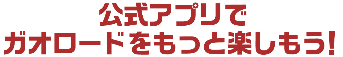 公式アプリでガオロードをもっと楽しもう！