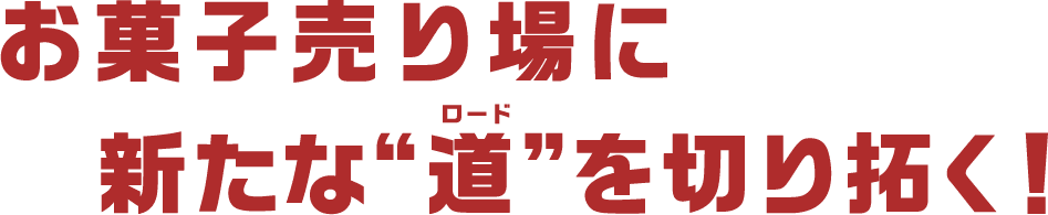 お菓子売り場に新たな“道”を切り拓く！