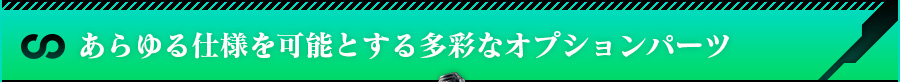 あらゆる仕様を可能とする多彩なオプションパーツ