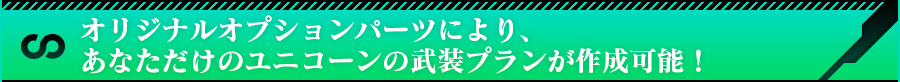 オリジナルオプションパーツにより、あなただけのユニコーンの武装プランが作成可能！