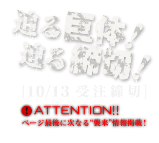 迫る巨体！迫る締切！【10/13受注締切】ATTENTION!! ページ最後に次なる”襲来”情報掲載！