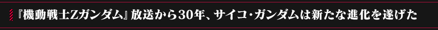 『機動戦士Zガンダム』放送から30年、サイコ・ガンダムは新たな進化を遂げた