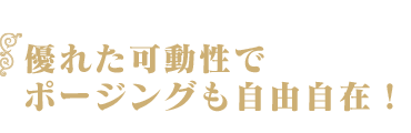 優れた可動性でポージングも自由自在！