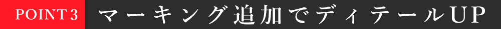 POINT3：マーキング追加でディテールUP