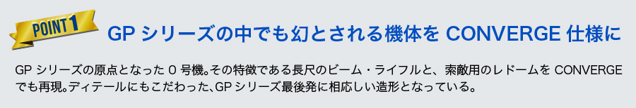 【POINT1】GPシリーズの中でも幻とされる機体をCONVERGE仕様に