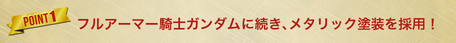 フルアーマー騎士ガンダムに続き、メタリック塗装を採用！