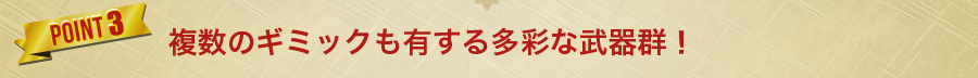 複数のギミックも有する多彩な武器群！