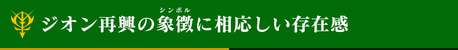 ジオン再興の象徴（シンボル）に相応しい存在感