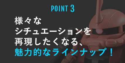 POINT3 様々なシチュエーションを再現したくなる、魅力的なラインナップ！