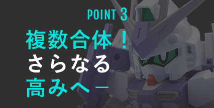ポイント3 複数合体！さらなる高みへ−﻿