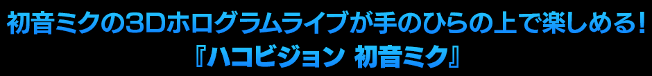 初音ミクの3Dホログラムライブが手のひらの上で楽しめる！