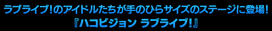 ラブライブ！のアイドルたちが手のひらサイズのステージに登場！「ハコビジョン ラブライブ！」