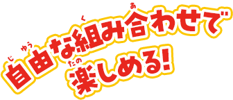 自由な組み合わせで楽しめる!