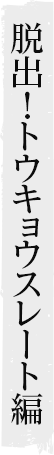 脱出！トウキョウスレート編