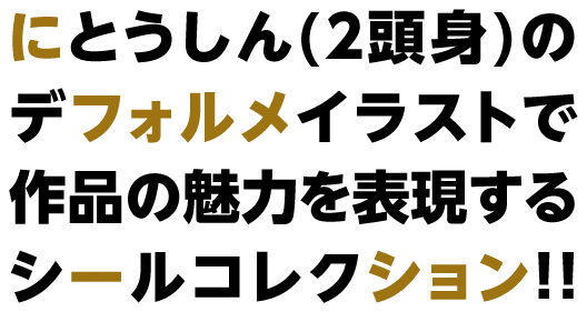 2頭身のデフォルメイラストで作品の魅力を表現するシールコレクション!!