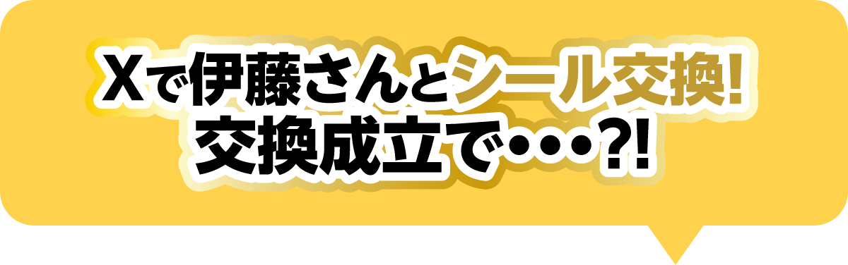 Xで伊藤さんとシール交換！交換成立で...?!