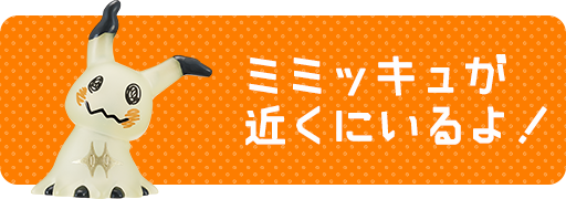 ミミッキュが近くにいるよ！